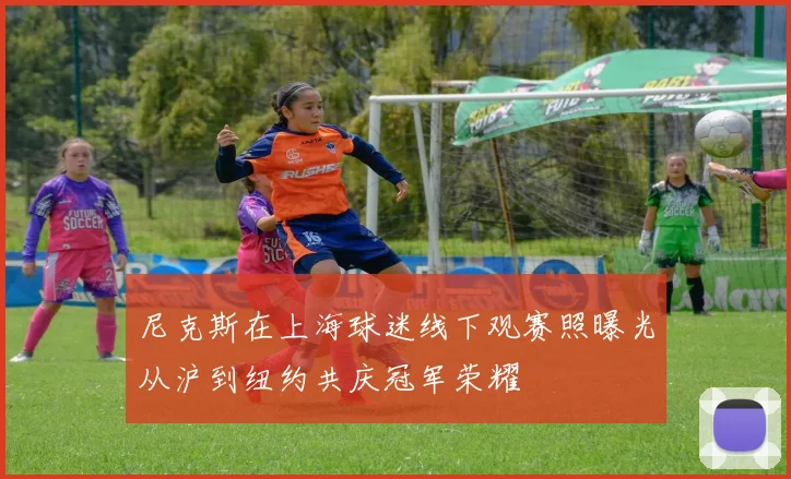 尼克斯在上海球迷线下观赛照曝光从沪到纽约共庆冠军荣耀