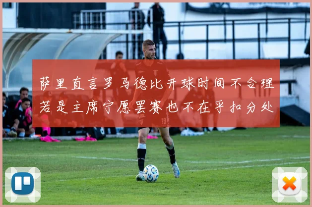 萨里直言罗马德比开球时间不合理若是主席宁愿罢赛也不在乎扣分处罚