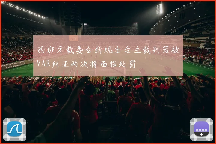 西班牙裁委会新规出台主裁判若被VAR纠正两次将面临处罚