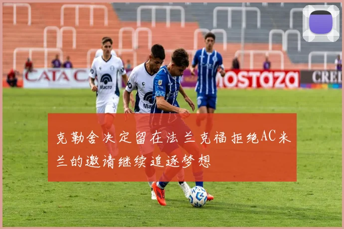克勒舍决定留在法兰克福拒绝AC米兰的邀请继续追逐梦想